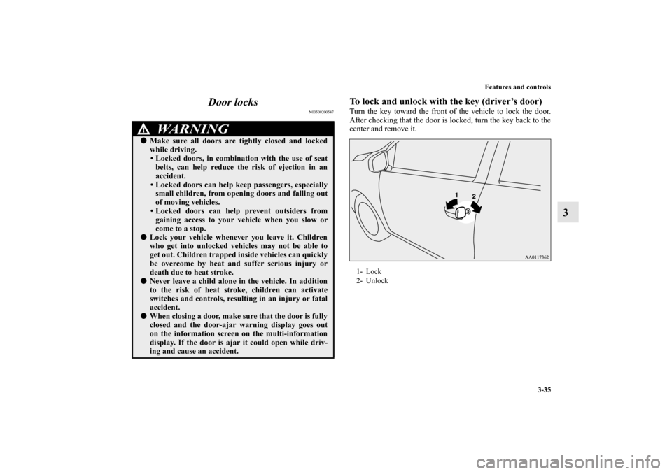 MITSUBISHI MIRAGE 2014 6.G User Guide Features and controls
3-35
3 Door locks
N00509200547
To lock and unlock with the key (driver’s door)Turn the key toward the front of the vehicle to lock the door.
After checking that the door is loc