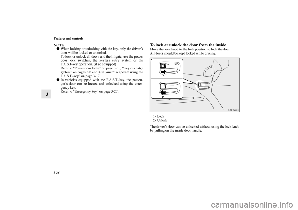 MITSUBISHI MIRAGE 2014 6.G Owners Manual 3-36 Features and controls
3
NOTEWhen locking or unlocking with the key, only the driver’s
door will be locked or unlocked.
To lock or unlock all doors and the liftgate, use the power
door lock swi