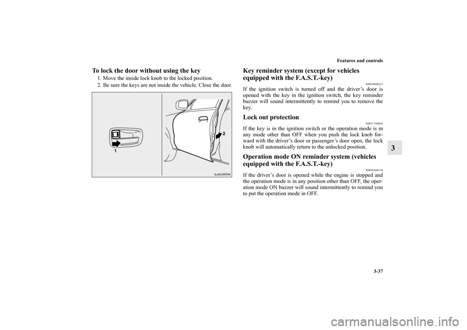 MITSUBISHI MIRAGE 2014 6.G Owners Manual Features and controls
3-37
3
To lock the door without using the key1. Move the inside lock knob to the locked position.
2. Be sure the keys are not inside the vehicle. Close the door.
Key reminder sys
