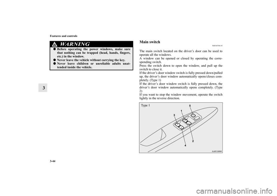 MITSUBISHI MIRAGE 2014 6.G Owners Manual 3-44 Features and controls
3
Main switch
N00548700130
The main switch located on the driver’s door can be used to
operate all the windows.
A window can be opened or closed by operating the corre-
sp