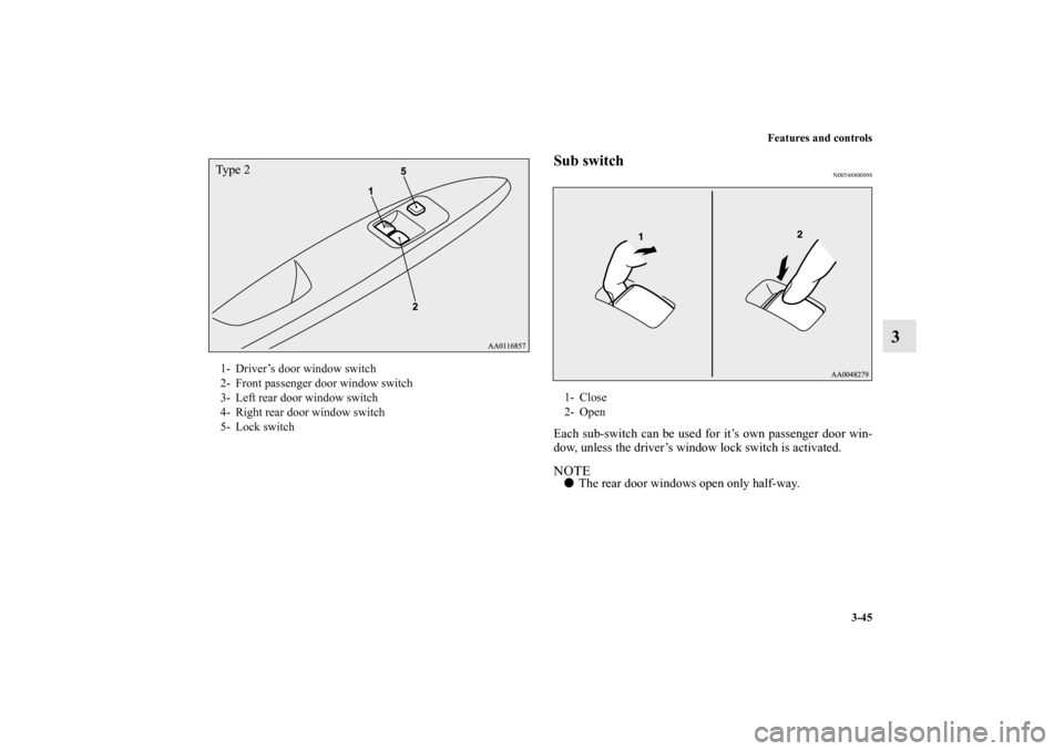 MITSUBISHI MIRAGE 2014 6.G Owners Manual Features and controls
3-45
3
Sub switch
N00548800098
Each sub-switch can be used for it’s own passenger door win-
dow, unless the driver’s window lock switch is activated.NOTEThe rear door window