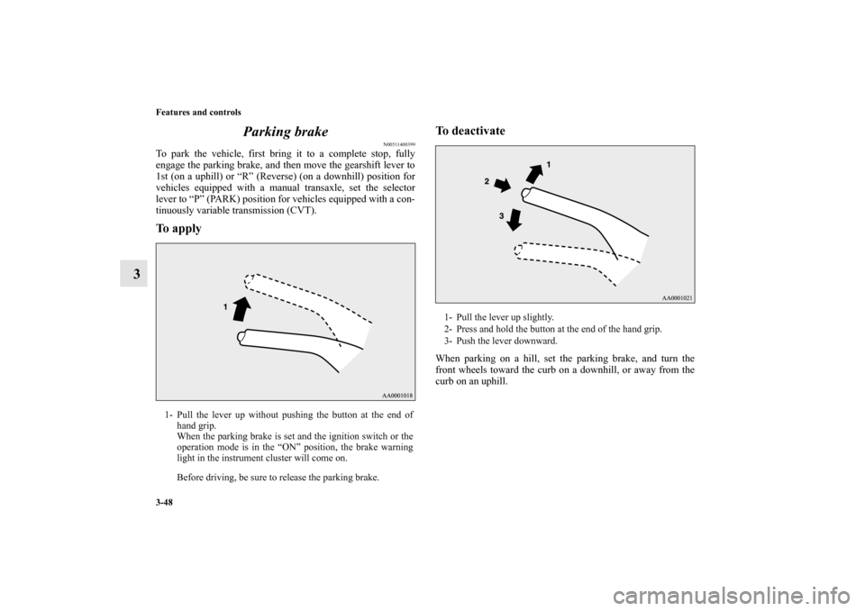 MITSUBISHI MIRAGE 2014 6.G Owners Manual 3-48 Features and controls
3Parking brake
N00511400399
To park the vehicle, first bring it to a complete stop, fully
engage the parking brake, and then move the gearshift lever to
1st (on a uphill) or