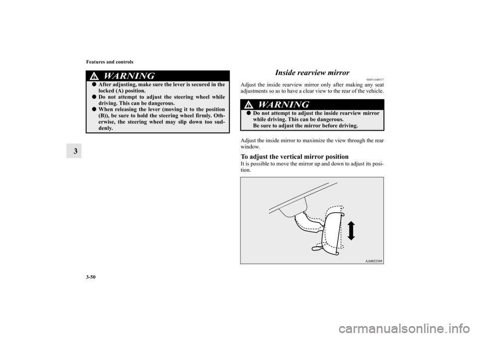 MITSUBISHI MIRAGE 2014 6.G Owners Manual 3-50 Features and controls
3Inside rearview mirror
N00511600317
Adjust the inside rearview mirror only after making any seat
adjustments so as to have a clear view to the rear of the vehicle.
Adjust t