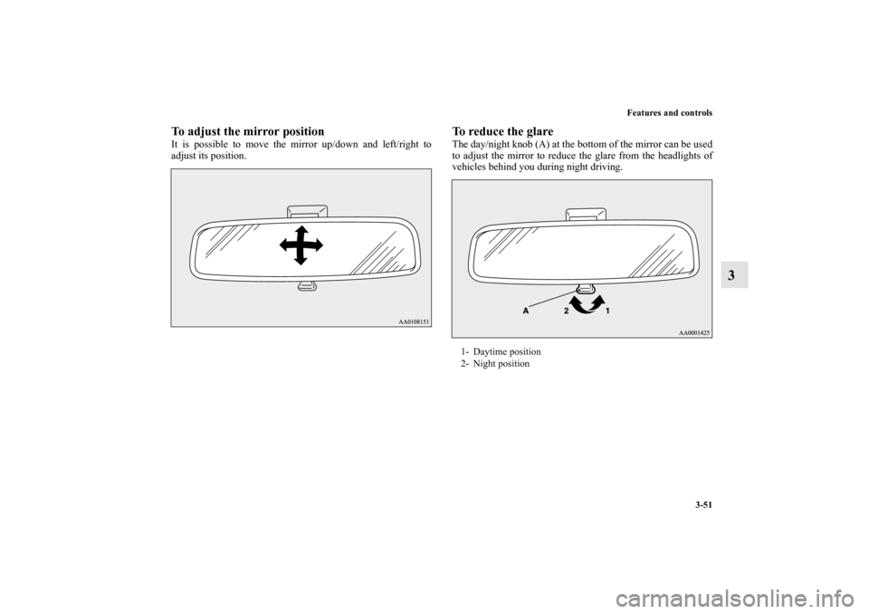 MITSUBISHI MIRAGE 2014 6.G Owners Manual Features and controls
3-51
3
To adjust the mirror positionIt is possible to move the mirror up/down and left/right to
adjust its position.
To reduce the glareThe day/night knob (A) at the bottom of th