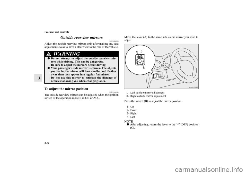 MITSUBISHI MIRAGE 2014 6.G Owners Manual 3-52 Features and controls
3Outside rearview mirrors
N00512200206
Adjust the outside rearview mirrors only after making any seat
adjustments so as to have a clear view to the rear of the vehicle.To ad