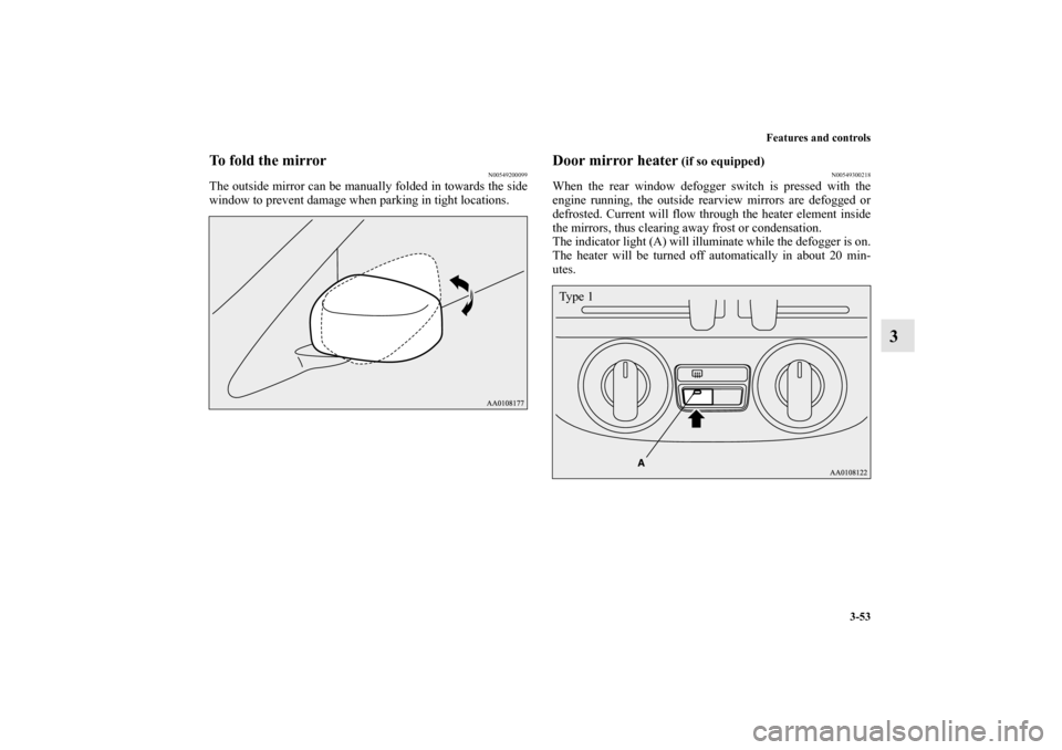 MITSUBISHI MIRAGE 2014 6.G Owners Manual Features and controls
3-53
3
To fold the mirror
N00549200099
The outside mirror can be manually folded in towards the side
window to prevent damage when parking in tight locations.
Door mirror heater
