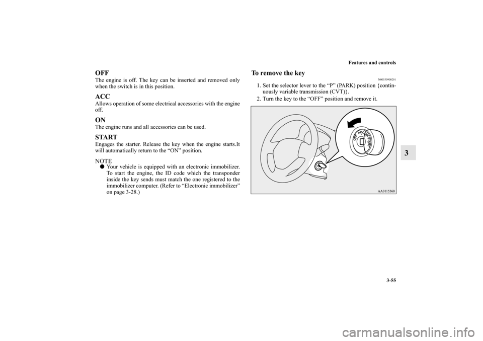 MITSUBISHI MIRAGE 2014 6.G Owners Manual Features and controls
3-55
3
OFFThe engine is off. The key can be inserted and removed only
when the switch is in this position.ACCAllows operation of some electrical accessories with the engine
off.O