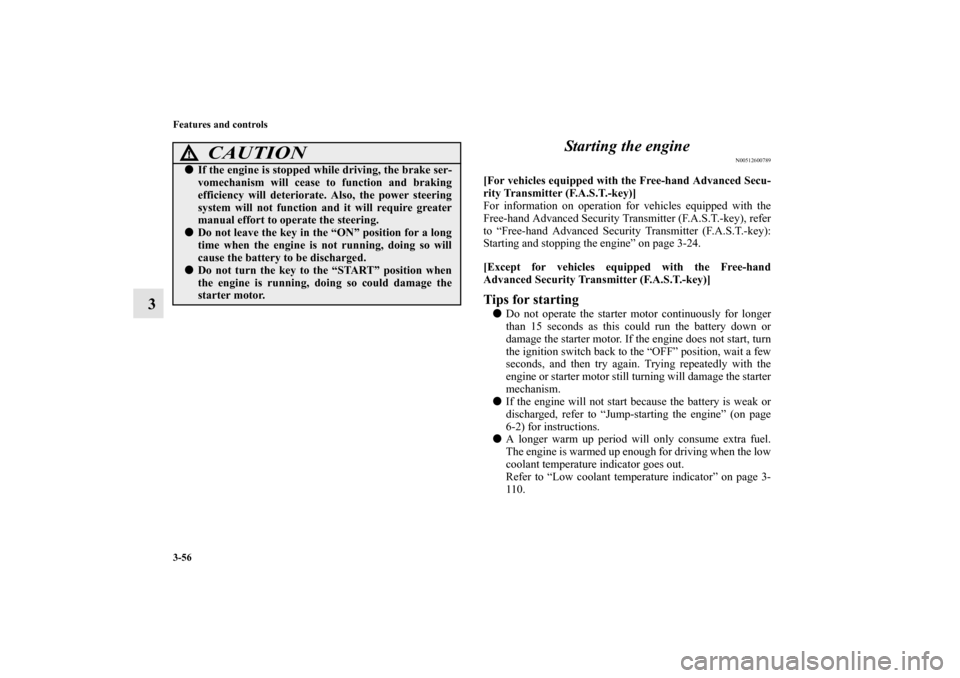 MITSUBISHI MIRAGE 2014 6.G User Guide 3-56 Features and controls
3Starting the engine
N00512600789
[For vehicles equipped with the Free-hand Advanced Secu-
rity Transmitter (F.A.S.T.-key)]
For information on operation for vehicles equippe