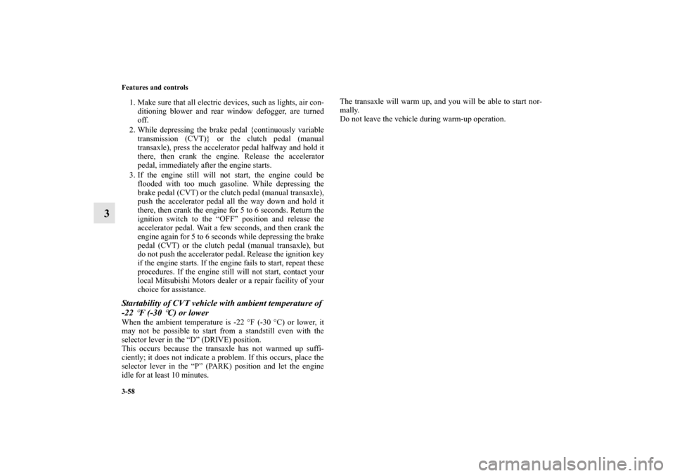 MITSUBISHI MIRAGE 2014 6.G Owners Manual 3-58 Features and controls
3
1. Make sure that all electric devices, such as lights, air con-
ditioning blower and rear window defogger, are turned
off.
2. While depressing the brake pedal {continuous