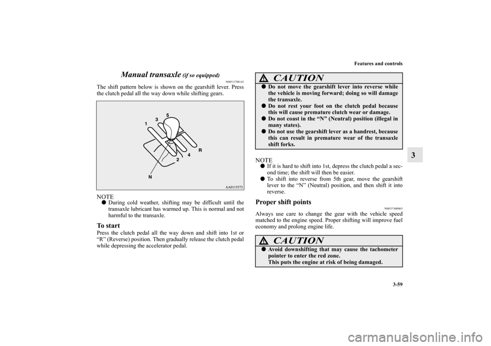 MITSUBISHI MIRAGE 2014 6.G Owners Manual Features and controls
3-59
3 Manual transaxle
 (if so equipped)
N00512700142
The shift pattern below is shown on the gearshift lever. Press
the clutch pedal all the way down while shifting gears.NOTE