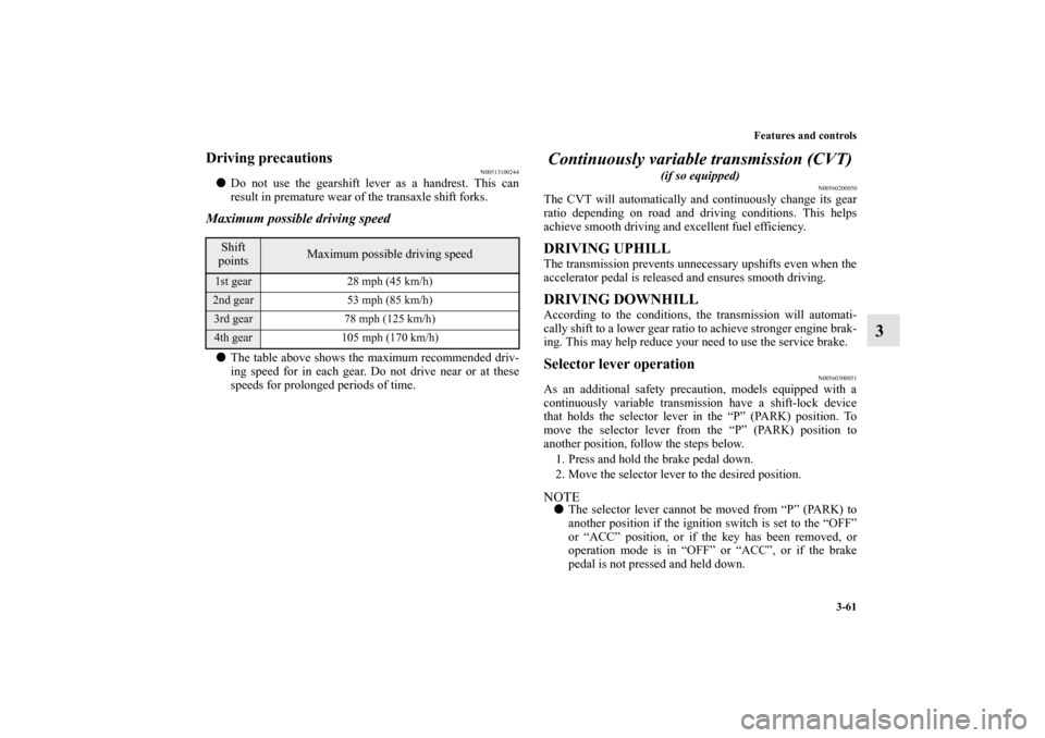 MITSUBISHI MIRAGE 2014 6.G Owners Manual Features and controls
3-61
3
Driving precautions
N00513100244
Do not use the gearshift lever as a handrest. This can
result in premature wear of the transaxle shift forks.Maximum possible driving spe