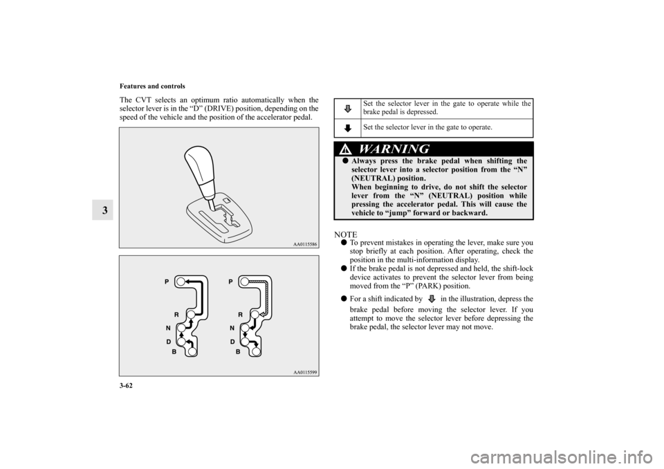 MITSUBISHI MIRAGE 2014 6.G Owners Manual 3-62 Features and controls
3
The CVT selects an optimum ratio automatically when the
selector lever is in the “D” (DRIVE) position, depending on the
speed of the vehicle and the position of the ac