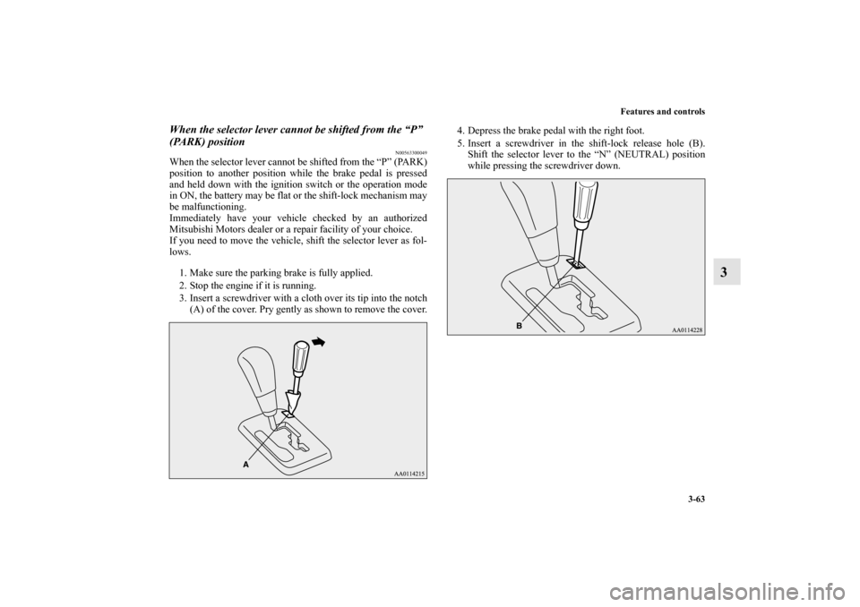 MITSUBISHI MIRAGE 2014 6.G Owners Manual Features and controls
3-63
3
When the selector lever cannot be shifted from the “P” 
(PARK) position
N00563300049
When the selector lever cannot be shifted from the “P” (PARK)
position to anot