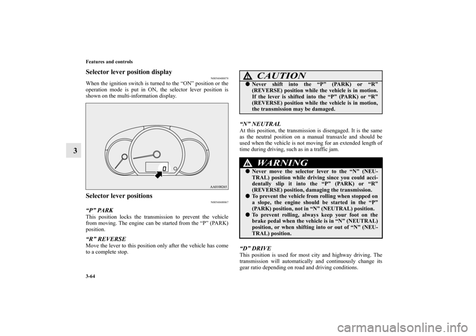 MITSUBISHI MIRAGE 2014 6.G Owners Manual 3-64 Features and controls
3
Selector lever position display
N00560400078
When the ignition switch is turned to the “ON” position or the
operation mode is put in ON, the selector lever position is