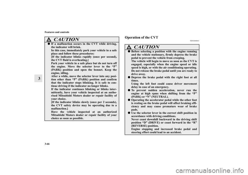 MITSUBISHI MIRAGE 2014 6.G Owners Manual 3-66 Features and controls
3
Operation of the CVT
N00560800043
CAUTION
!If a malfunction occurs in the CVT while driving,
the indicator will brink.
In this case, immediately park your vehicle in a sa