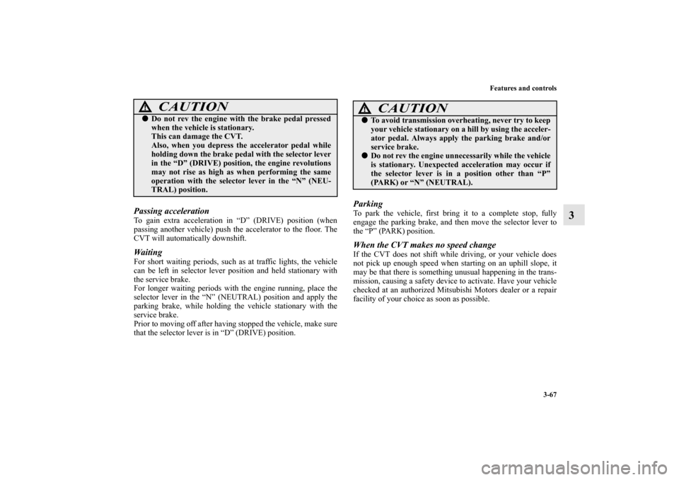 MITSUBISHI MIRAGE 2014 6.G Owners Manual Features and controls
3-67
3
Passing accelerationTo gain extra acceleration in “D” (DRIVE) position (when
passing another vehicle) push the accelerator to the floor. The
CVT will automatically dow