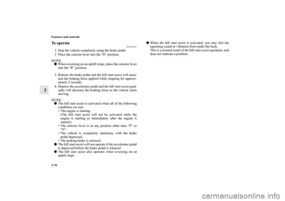 MITSUBISHI MIRAGE 2014 6.G Owners Manual 3-70 Features and controls
3
To operate
N00562700091
1. Stop the vehicle completely using the brake pedal.
2. Place the selector lever into the “D” position.NOTEWhen reversing on an uphill slope,