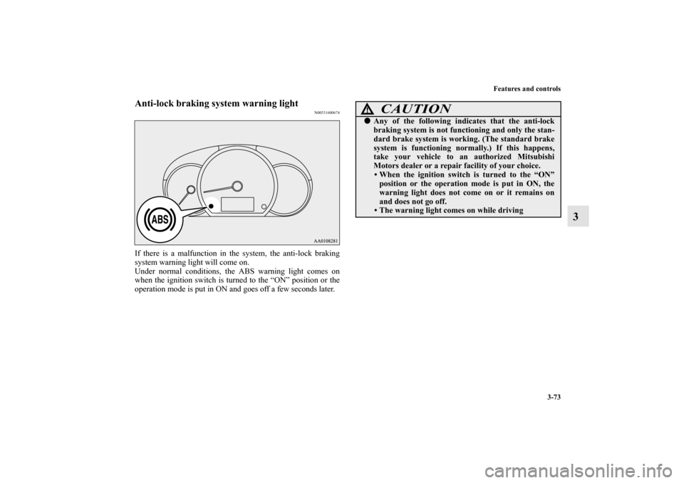 MITSUBISHI MIRAGE 2014 6.G Owners Guide Features and controls
3-73
3
Anti-lock braking system warning light
N00531600674
If there is a malfunction in the system, the anti-lock braking
system warning light will come on.
Under normal conditio