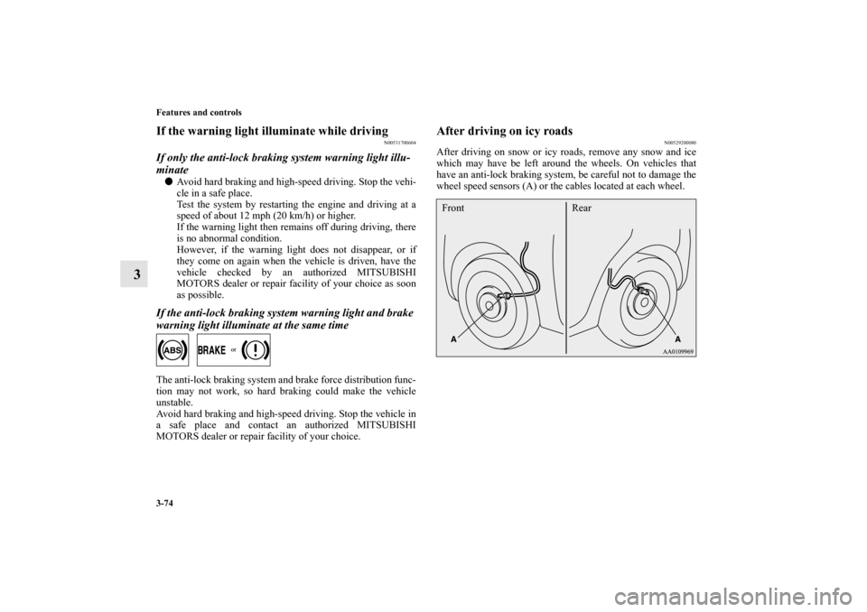 MITSUBISHI MIRAGE 2014 6.G User Guide 3-74 Features and controls
3
If the warning light illuminate while driving
N00531700604
If only the anti-lock braking system warning light illu-
minateAvoid hard braking and high-speed driving. Stop 