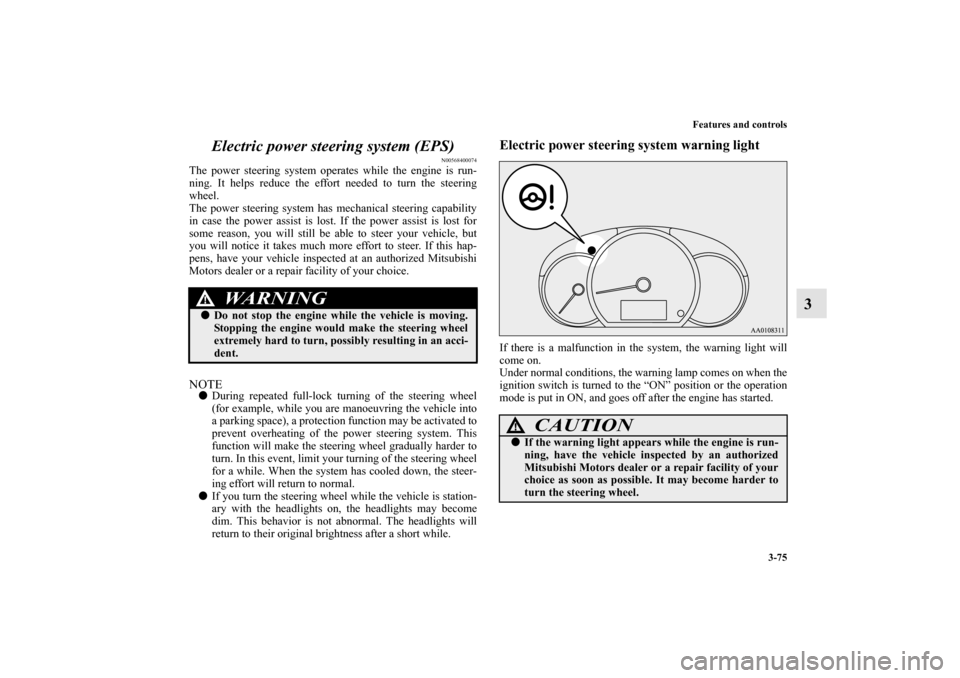 MITSUBISHI MIRAGE 2014 6.G Owners Guide Features and controls
3-75
3 Electric power steering system (EPS)
N00568400074
The power steering system operates while the engine is run-
ning. It helps reduce the effort needed to turn the steering
