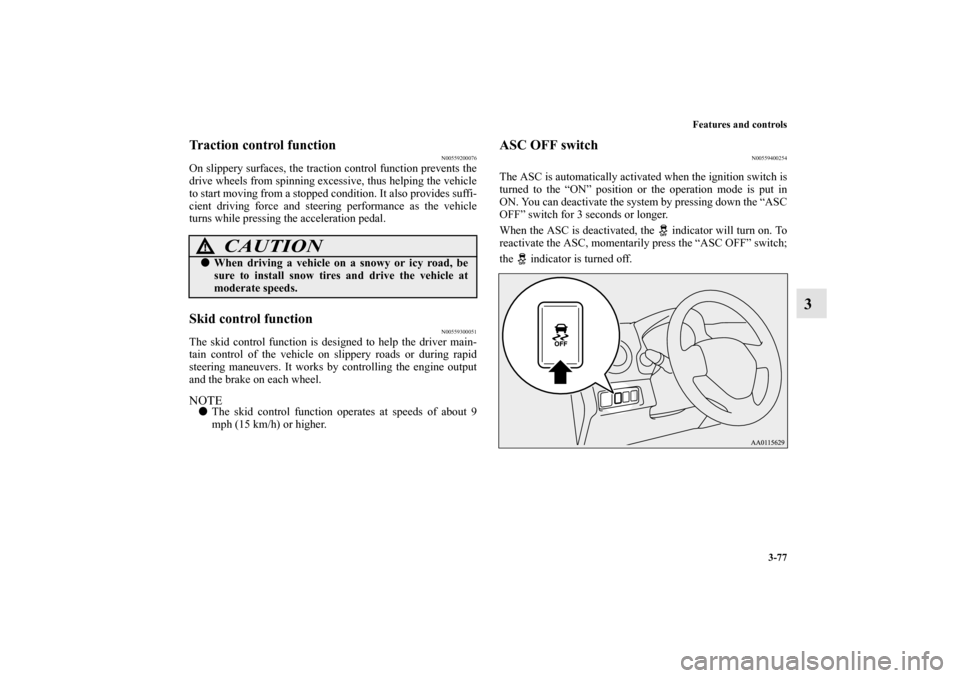 MITSUBISHI MIRAGE 2014 6.G Owners Manual Features and controls
3-77
3
Traction control function
N00559200076
On slippery surfaces, the traction control function prevents the
drive wheels from spinning excessive, thus helping the vehicle
to s