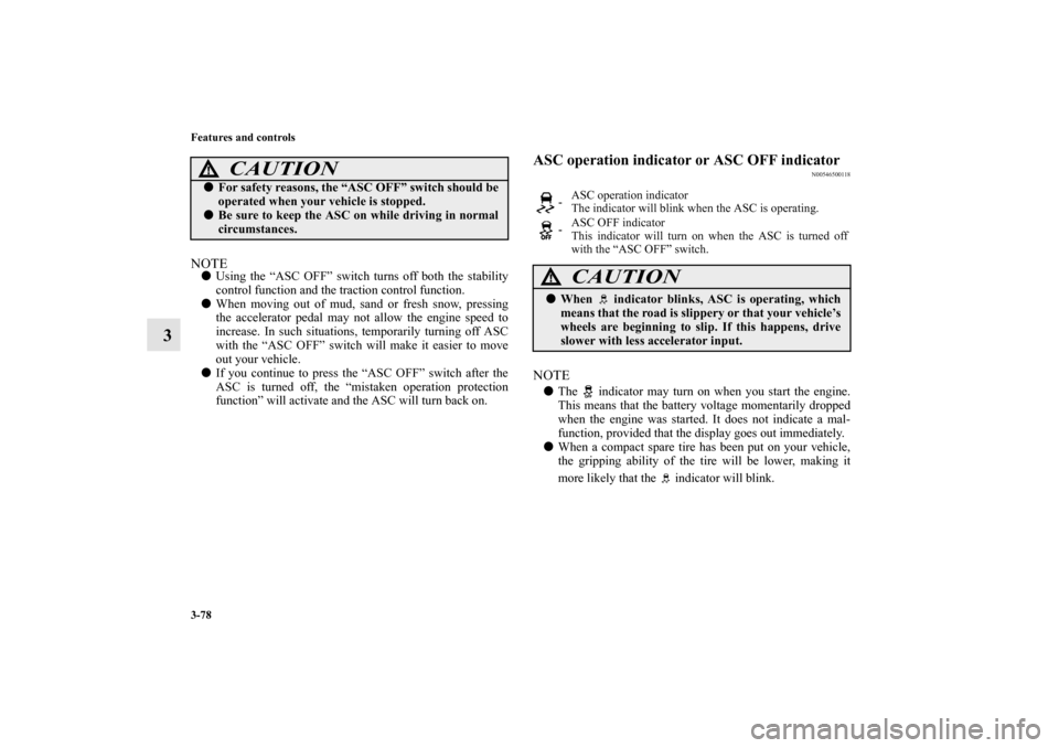 MITSUBISHI MIRAGE 2014 6.G User Guide 3-78 Features and controls
3
NOTEUsing the “ASC OFF” switch turns off both the stability
control function and the traction control function.
When moving out of mud, sand or fresh snow, pressing
