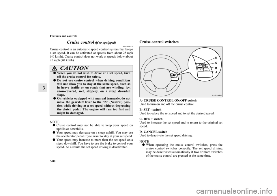 MITSUBISHI MIRAGE 2014 6.G Owners Manual 3-80 Features and controls
3Cruise control
 (if so equipped)
N00518300573
Cruise control is an automatic speed control system that keeps
a set speed. It can be activated at speeds from about 25 mph
(4