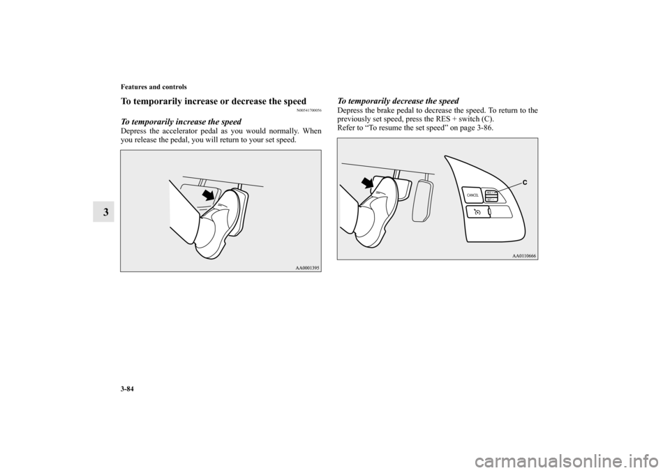 MITSUBISHI MIRAGE 2014 6.G Owners Manual 3-84 Features and controls
3
To temporarily increase or decrease the speed
N00541700056
To temporarily increase the speedDepress the accelerator pedal as you would normally. When
you release the pedal