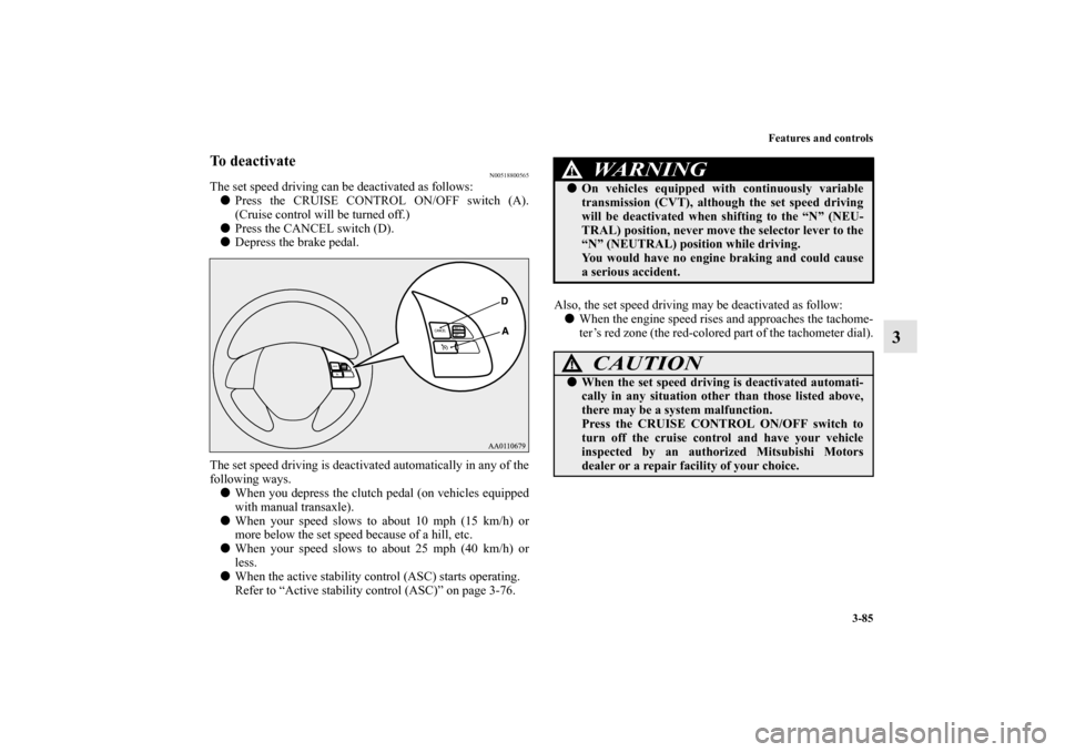 MITSUBISHI MIRAGE 2014 6.G Owners Manual Features and controls
3-85
3
To deactivate
N00518800565
The set speed driving can be deactivated as follows:
Press the CRUISE CONTROL ON/OFF switch (A).
(Cruise control will be turned off.)
Press th