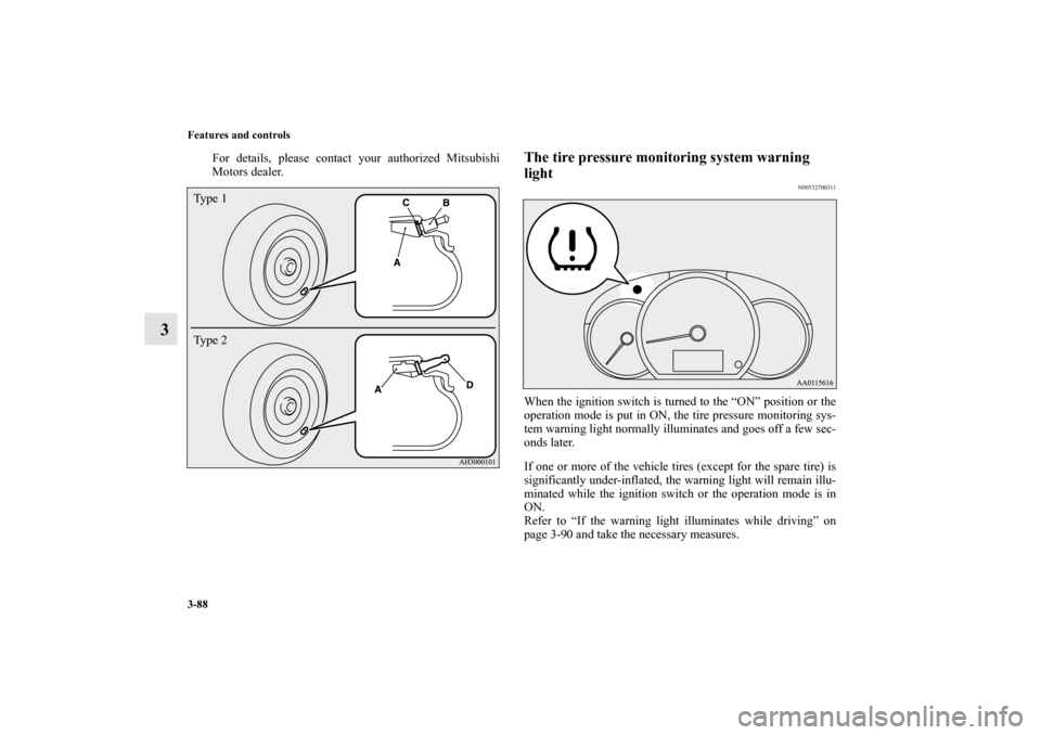 MITSUBISHI MIRAGE 2014 6.G Owners Guide 3-88 Features and controls
3
For details, please contact your authorized Mitsubishi
Motors dealer.
The tire pressure monitoring system warning 
light
N00532700311
When the ignition switch is turned to