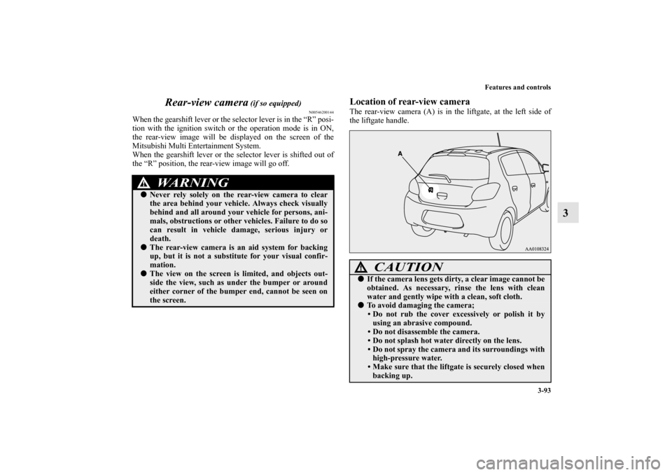 MITSUBISHI MIRAGE 2014 6.G Owners Manual Features and controls
3-93
3 Rear-view camera
 (if so equipped)
N00546200144
When the gearshift lever or the selector lever is in the “R” posi-
tion with the ignition switch or the operation mode 