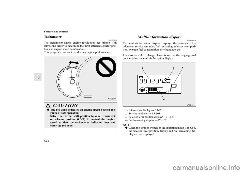 MITSUBISHI MIRAGE 2014 6.G Owners Manual 3-98 Features and controls
3
Tachometer
N00519200292
The tachometer shows engine revolutions per minute. This
allows the driver to determine the most efficient selector posi-
tion and engine speed com