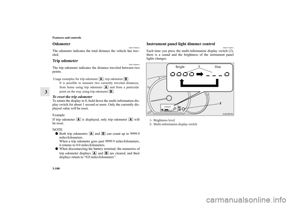 MITSUBISHI MIRAGE 2014 6.G Owners Manual 3-100 Features and controls
3
Odometer
N00574900016
The odometer indicates the total distance the vehicle has trav-
eled.Trip odometer
N00575000014
The trip odometer indicates the distance traveled be