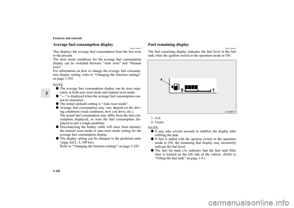 MITSUBISHI MIRAGE 2014 6.G Owners Manual 3-102 Features and controls
3
Average fuel consumption display
N00575300017
This displays the average fuel consumption from the last reset
to the present.
The reset mode conditions for the average fue