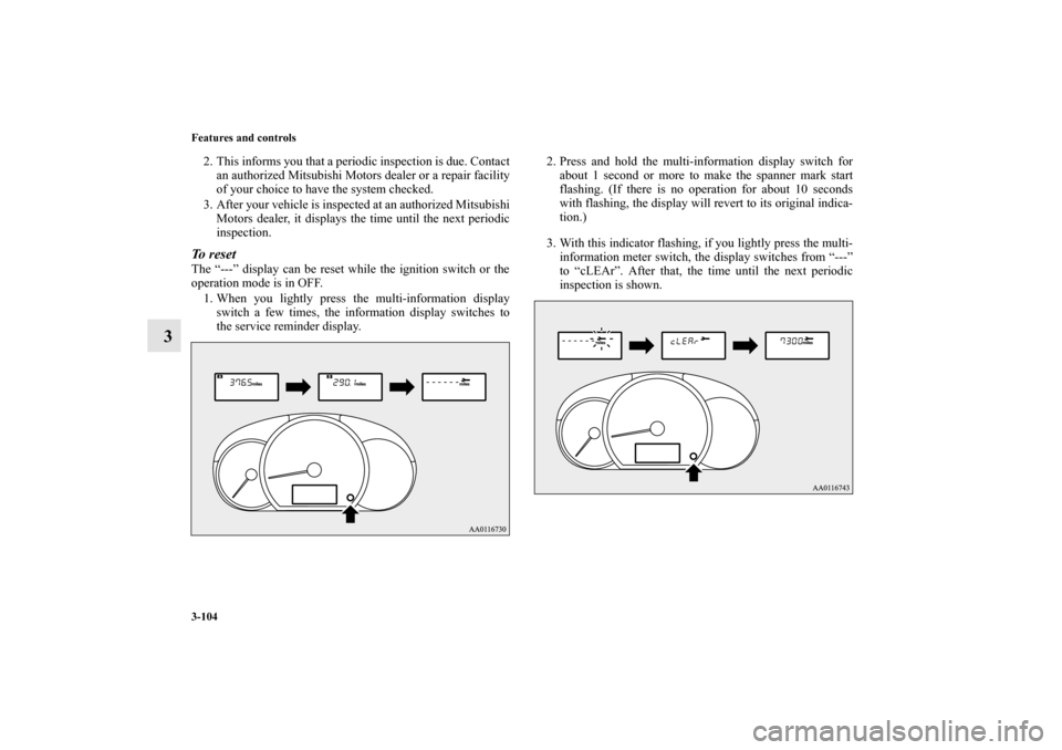 MITSUBISHI MIRAGE 2014 6.G Owners Manual 3-104 Features and controls
3
2. This informs you that a periodic inspection is due. Contact
an authorized Mitsubishi Motors dealer or a repair facility
of your choice to have the system checked.
3. A