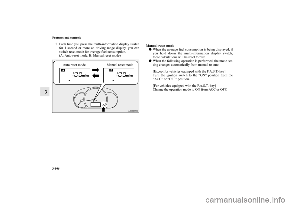 MITSUBISHI MIRAGE 2014 6.G Owners Manual 3-106 Features and controls
3
2. Each time you press the multi-information display switch
for 1 second or more on driving range display, you can
switch reset mode for average fuel consumption.
(A: Aut
