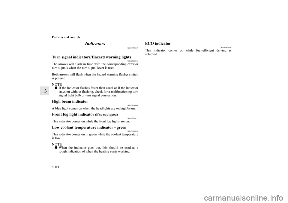 MITSUBISHI MIRAGE 2014 6.G Service Manual 3-110 Features and controls
3Indicators
N00519900127
Turn signal indicators/Hazard warning lights
N00520000216
The arrows will flash in time with the corresponding exterior
turn signals when the turn 