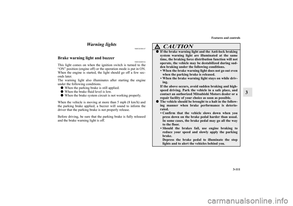 MITSUBISHI MIRAGE 2014 6.G Owners Manual Features and controls
3-111
3 Wa r n i n g  l i g h t s
N00520300147
Brake warning light and buzzer
N00520400526
This light comes on when the ignition switch is turned to the
“ON” position (engine