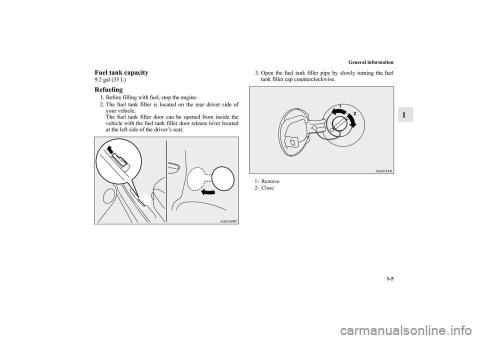 MITSUBISHI MIRAGE 2014 6.G Owners Manual General information
1-5
1
Fuel tank capacity9.2 gal (35 L)Refueling1. Before filling with fuel, stop the engine.
2. The fuel tank filler is located on the rear driver side of
your vehicle.
The fuel ta MITSUBISHI MIRAGE 2014 6.G Owners Manual General information
1-5
1
Fuel tank capacity9.2 gal (35 L)Refueling1. Before filling with fuel, stop the engine.
2. The fuel tank filler is located on the rear driver side of
your vehicle.
The fuel ta