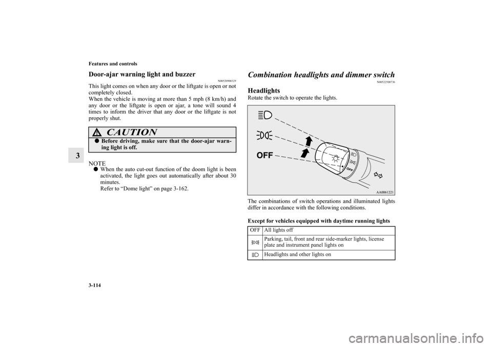 MITSUBISHI MIRAGE 2014 6.G Owners Manual 3-114 Features and controls
3
Door-ajar warning light and buzzer
N00520900329
This light comes on when any door or the liftgate is open or not
completely closed.
When the vehicle is moving at more tha