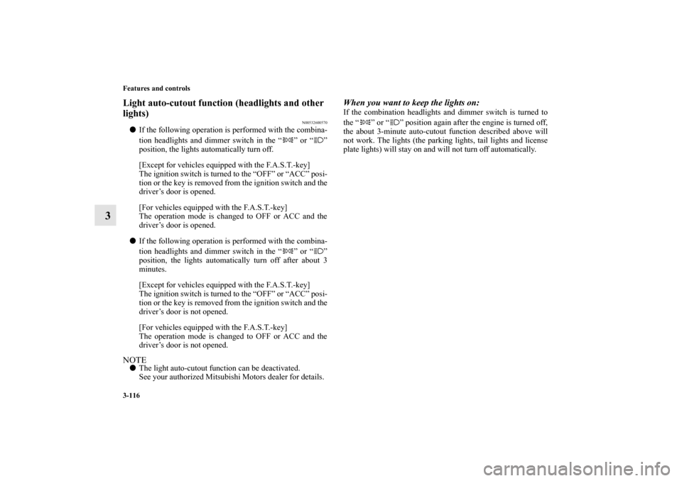 MITSUBISHI MIRAGE 2014 6.G Owners Manual 3-116 Features and controls
3
Light auto-cutout function (headlights and other 
lights)
N00532600570
If the following operation is performed with the combina-
tion headlights and dimmer switch in the