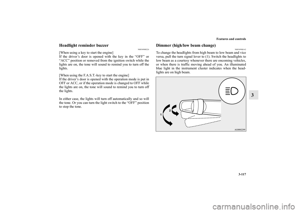 MITSUBISHI MIRAGE 2014 6.G Owners Manual Features and controls
3-117
3
Headlight reminder buzzer
N00549800226
[When using a key to start the engine]
If the driver’s door is opened with the key in the “OFF” or
“ACC” position or remo