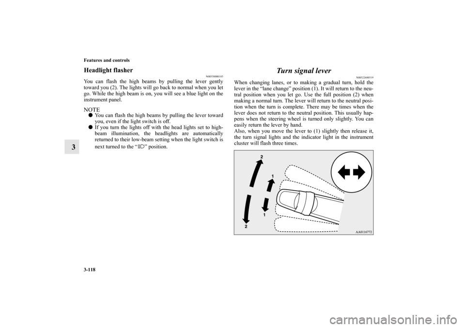 MITSUBISHI MIRAGE 2014 6.G Owners Manual 3-118 Features and controls
3
Headlight flasher
N00550000185
You can flash the high beams by pulling the lever gently
toward you (2). The lights will go back to normal when you let
go. While the high 