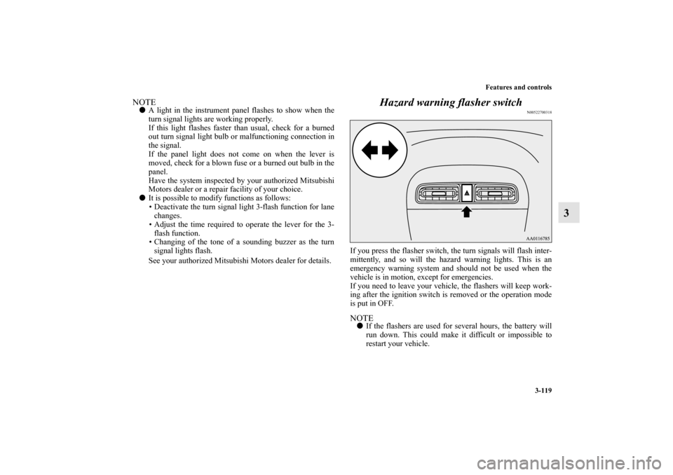 MITSUBISHI MIRAGE 2014 6.G Owners Manual Features and controls
3-119
3
NOTEA light in the instrument panel flashes to show when the
turn signal lights are working properly.
If this light flashes faster than usual, check for a burned
out tur