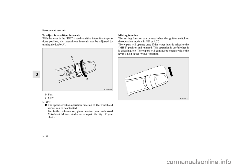 MITSUBISHI MIRAGE 2014 6.G Owners Manual 3-122 Features and controls
3
To adjust intermittent intervals
With the lever in the “INT” (speed sensitive intermittent opera-
tion) position, the intermittent intervals can be adjusted by
turnin