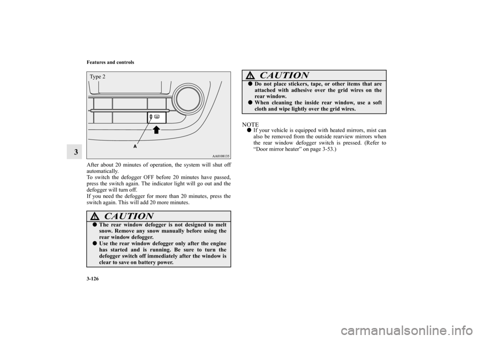 MITSUBISHI MIRAGE 2014 6.G Owners Manual 3-126 Features and controls
3
After about 20 minutes of operation, the system will shut off
automatically.
To switch the defogger OFF before 20 minutes have passed,
press the switch again. The indicat