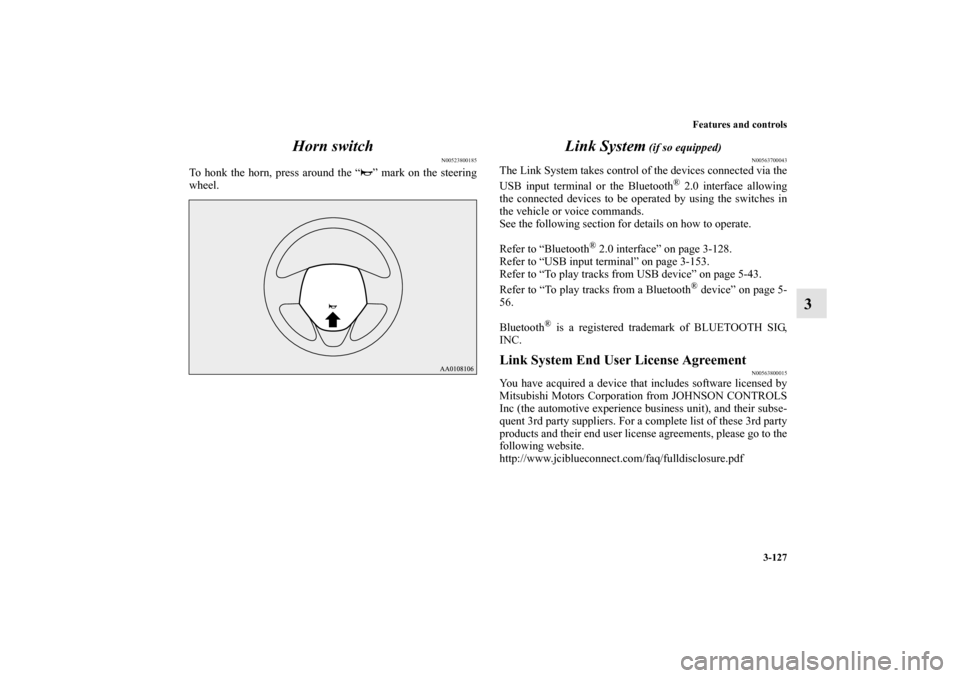 MITSUBISHI MIRAGE 2014 6.G Owners Manual Features and controls
3-127
3 Horn switch
N00523800185
To honk the horn, press around the “ ” mark on the steering
wheel.
Link System
 (if so equipped)
N00563700043
The Link System takes control o