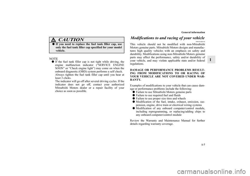 MITSUBISHI MIRAGE 2014 6.G Owners Manual General information
1-7
1
NOTEIf the fuel tank filler cap is not tight while driving, the
engine malfunction indicator (“SERVICE ENGINE
SOON” or “Check engine light”) may come on when the
onb