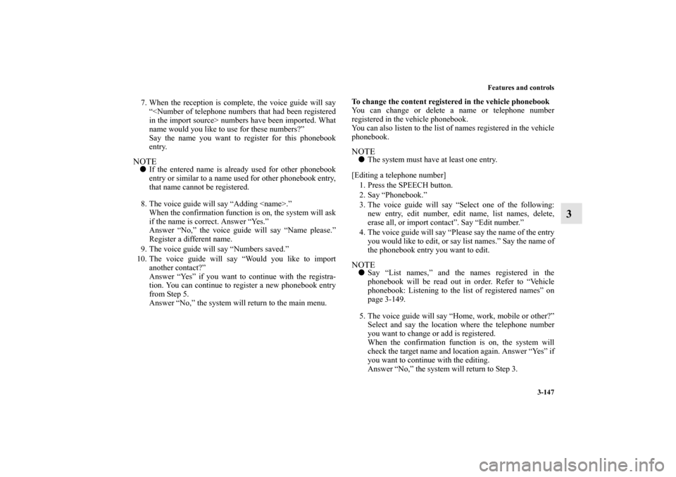 MITSUBISHI MIRAGE 2014 6.G Owners Manual Features and controls
3-147
3
7. When the reception is complete, the voice guide will say
“<Number of telephone numbers that had been registered
in the import source> numbers have been imported. Wha