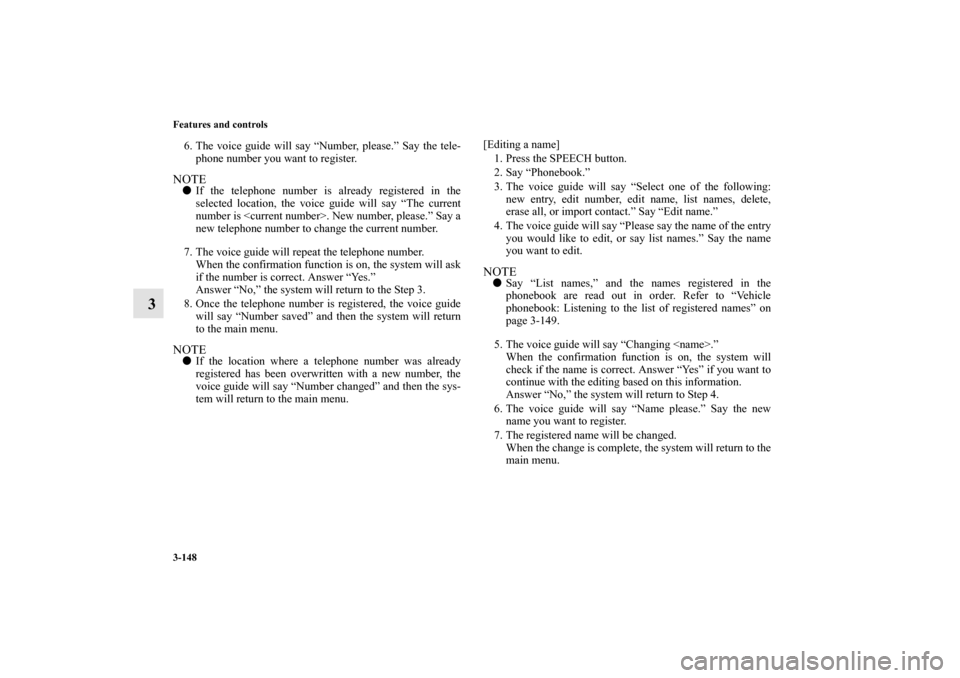 MITSUBISHI MIRAGE 2014 6.G Owners Manual 3-148 Features and controls
3
6. The voice guide will say “Number, please.” Say the tele-
phone number you want to register.NOTEIf the telephone number is already registered in the
selected locat